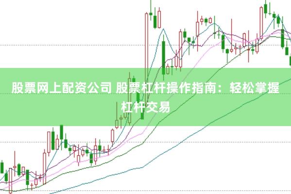 股票网上配资公司 股票杠杆操作指南：轻松掌握杠杆交易