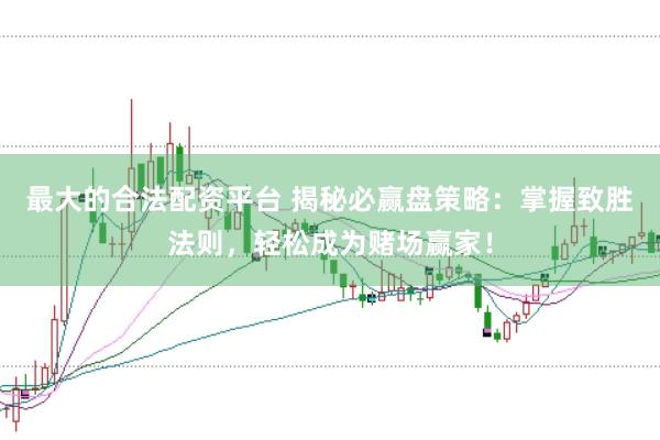 最大的合法配资平台 揭秘必赢盘策略：掌握致胜法则，轻松成为赌场赢家！