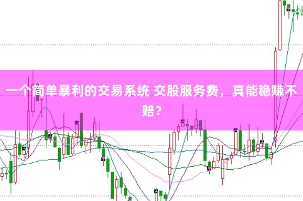 一个简单暴利的交易系统 交股服务费，真能稳赚不赔？