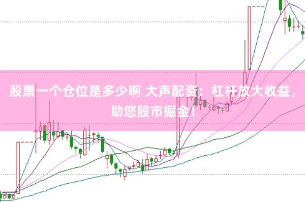 股票一个仓位是多少啊 大声配资：杠杆放大收益，助您股市掘金！