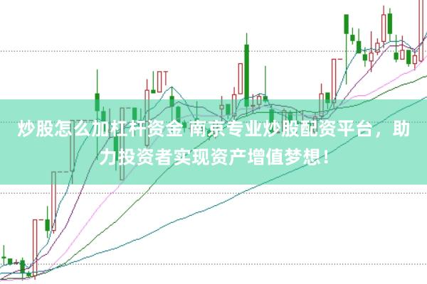 炒股怎么加杠杆资金 南京专业炒股配资平台，助力投资者实现资产增值梦想！