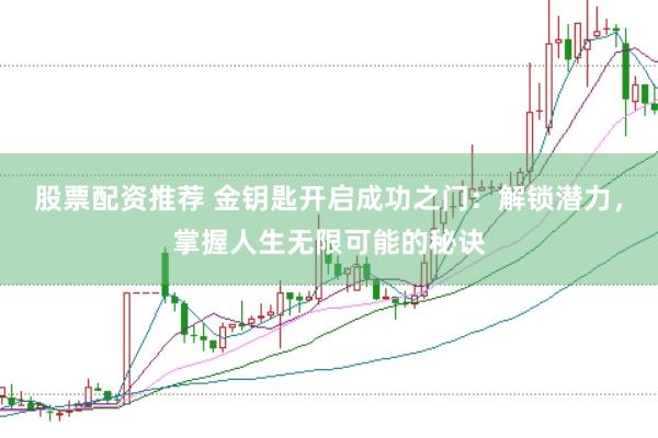 股票配资推荐 金钥匙开启成功之门：解锁潜力，掌握人生无限可能的秘诀