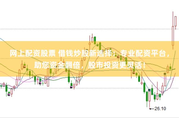 网上配资股票 借钱炒股新选择：专业配资平台，助您资金翻倍，股市投资更灵活！