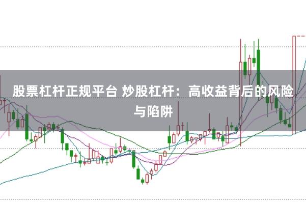 股票杠杆正规平台 炒股杠杆：高收益背后的风险与陷阱