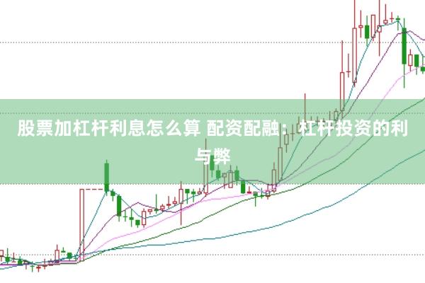 股票加杠杆利息怎么算 配资配融：杠杆投资的利与弊
