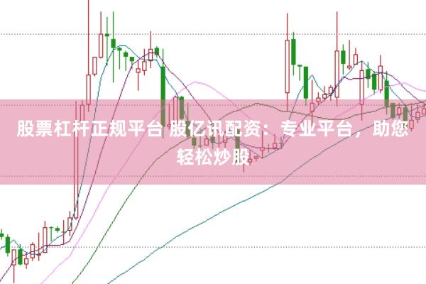 股票杠杆正规平台 股亿讯配资：专业平台，助您轻松炒股