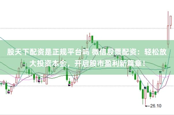 股天下配资是正规平台吗 微信股票配资：轻松放大投资本金，开启股市盈利新篇章！