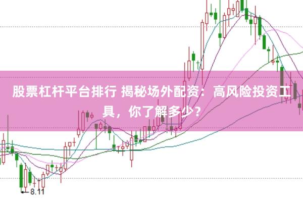 股票杠杆平台排行 揭秘场外配资：高风险投资工具，你了解多少？