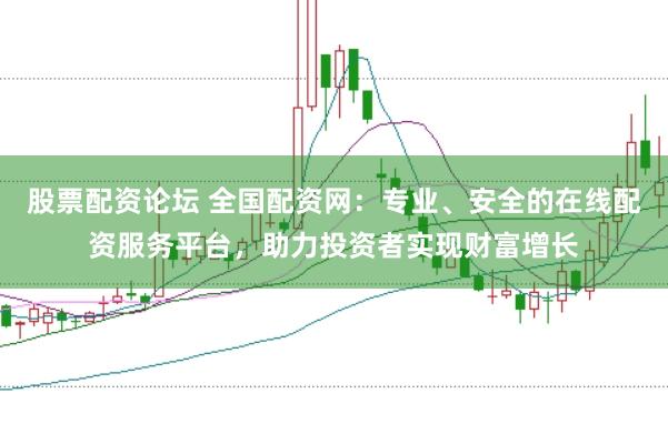股票配资论坛 全国配资网：专业、安全的在线配资服务平台，助力投资者实现财富增长