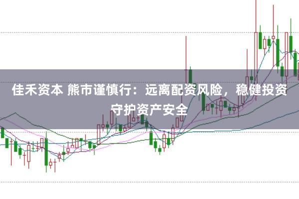佳禾资本 熊市谨慎行：远离配资风险，稳健投资守护资产安全