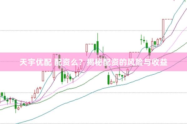 天宇优配 配资么？揭秘配资的风险与收益
