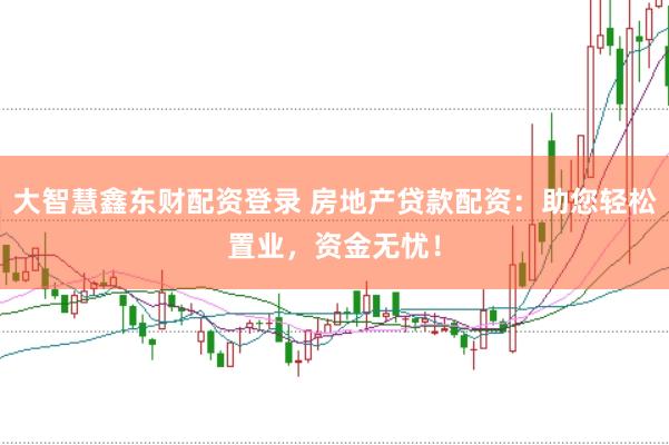 大智慧鑫东财配资登录 房地产贷款配资：助您轻松置业，资金无忧！