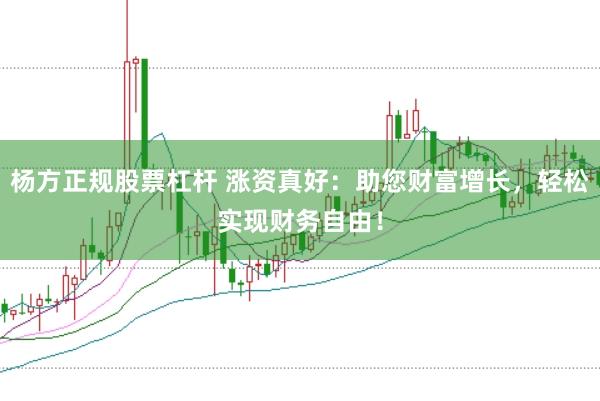 杨方正规股票杠杆 涨资真好：助您财富增长，轻松实现财务自由！