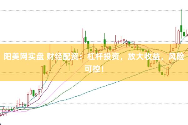 阳美网实盘 财经配资：杠杆投资，放大收益，风险可控！