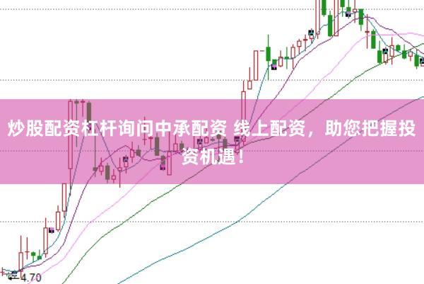 炒股配资杠杆询问中承配资 线上配资，助您把握投资机遇！