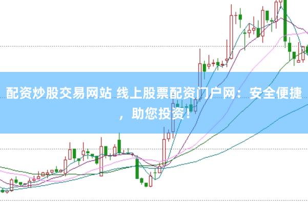 配资炒股交易网站 线上股票配资门户网：安全便捷，助您投资！
