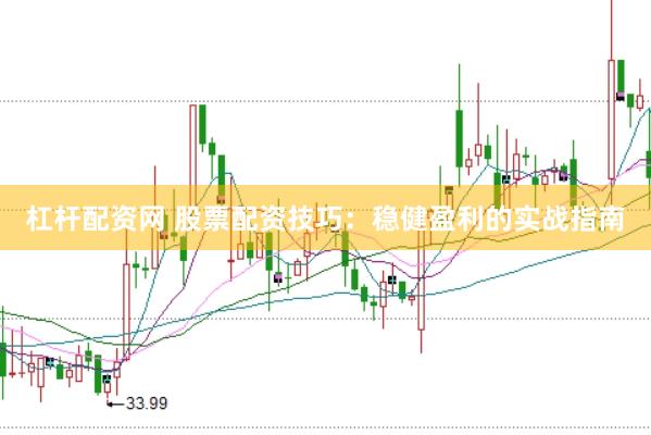 杠杆配资网 股票配资技巧：稳健盈利的实战指南