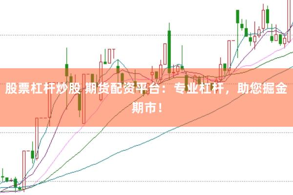 股票杠杆炒股 期货配资平台：专业杠杆，助您掘金期市！