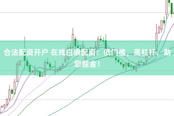 合法配资开户 在线白银配资：低门槛，高杠杆，助您掘金！