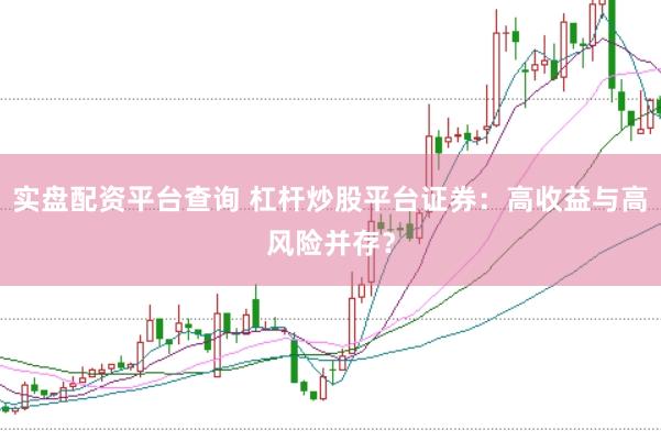 实盘配资平台查询 杠杆炒股平台证券：高收益与高风险并存？