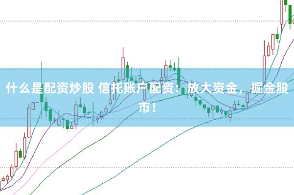 什么是配资炒股 信托账户配资：放大资金，掘金股市！