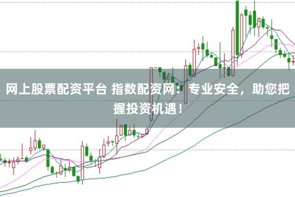 网上股票配资平台 指数配资网：专业安全，助您把握投资机遇！