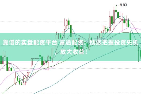 靠谱的实盘配资平台 富途配资：助您把握投资先机，放大收益！