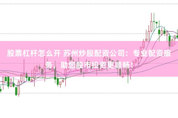 股票杠杆怎么开 苏州炒股配资公司：专业配资服务，助您股市投资更顺畅！