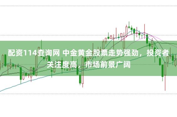 配资114查询网 中金黄金股票走势强劲，投资者关注度高，市场前景广阔