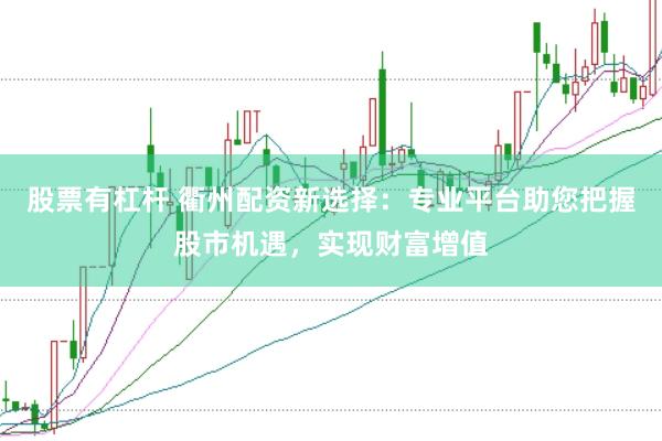 股票有杠杆 衢州配资新选择：专业平台助您把握股市机遇，实现财富增值