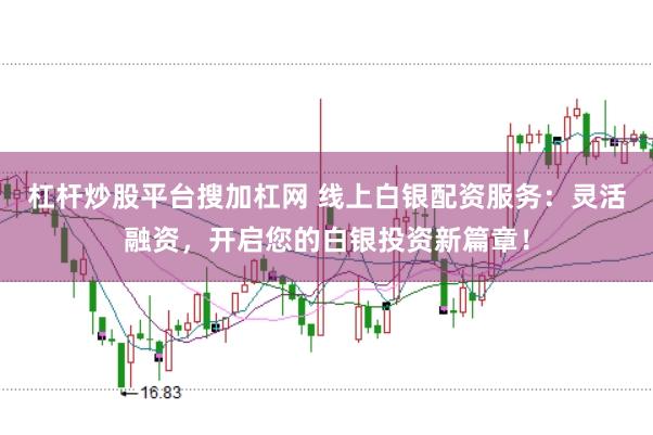 杠杆炒股平台搜加杠网 线上白银配资服务：灵活融资，开启您的白银投资新篇章！