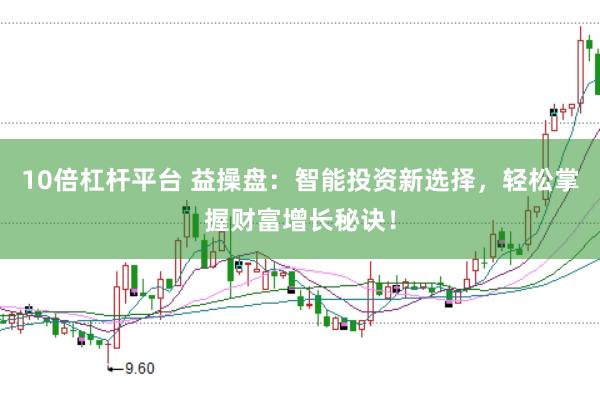 10倍杠杆平台 益操盘：智能投资新选择，轻松掌握财富增长秘诀！