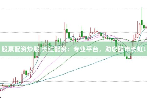 股票配资炒股 长红配资：专业平台，助您股市长虹！