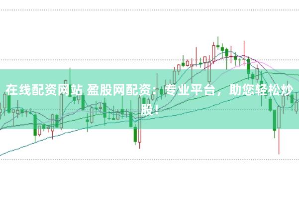 在线配资网站 盈股网配资：专业平台，助您轻松炒股！
