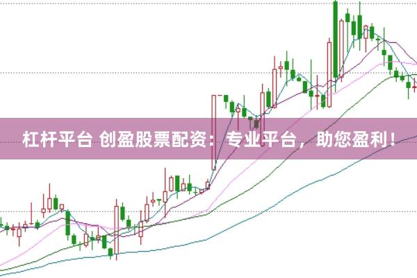 杠杆平台 创盈股票配资：专业平台，助您盈利！
