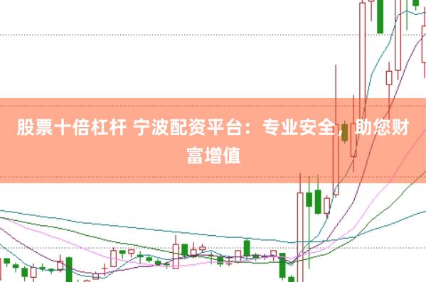 股票十倍杠杆 宁波配资平台：专业安全，助您财富增值