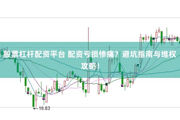 股票杠杆配资平台 配资亏损惨痛？避坑指南与维权攻略！