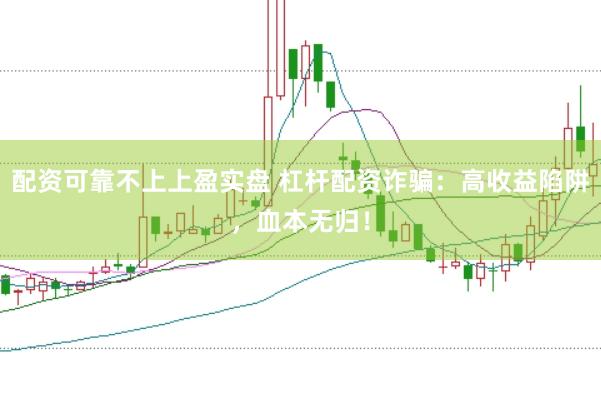 配资可靠不上上盈实盘 杠杆配资诈骗：高收益陷阱，血本无归！