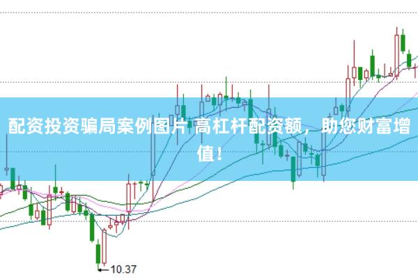 配资投资骗局案例图片 高杠杆配资额，助您财富增值！