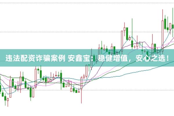 违法配资诈骗案例 安鑫宝：稳健增值，安心之选！