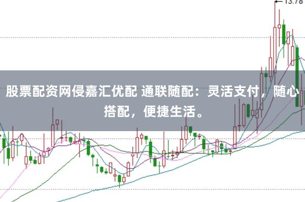 股票配资网侵嘉汇优配 通联随配：灵活支付，随心搭配，便捷生活。