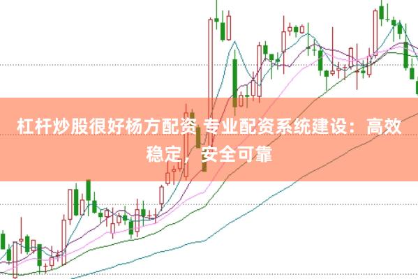 杠杆炒股很好杨方配资 专业配资系统建设：高效稳定，安全可靠
