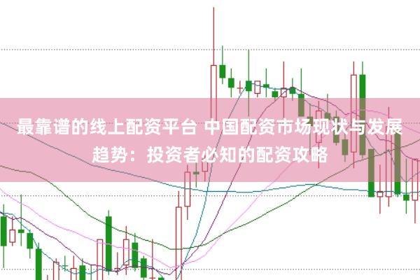 最靠谱的线上配资平台 中国配资市场现状与发展趋势：投资者必知的配资攻略