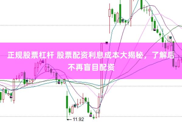 正规股票杠杆 股票配资利息成本大揭秘，了解后不再盲目配资