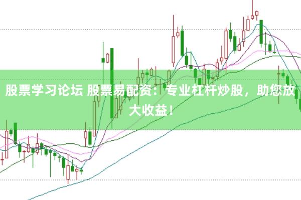 股票学习论坛 股票易配资：专业杠杆炒股，助您放大收益！