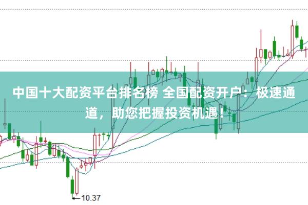 中国十大配资平台排名榜 全国配资开户：极速通道，助您把握投资机遇！