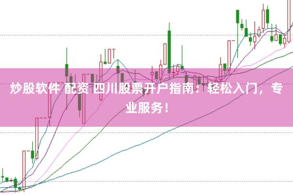 炒股软件 配资 四川股票开户指南：轻松入门，专业服务！