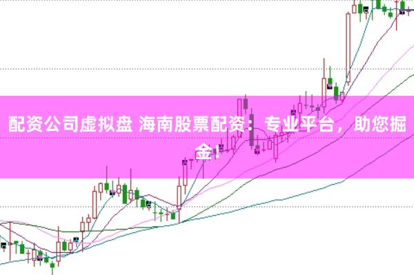 配资公司虚拟盘 海南股票配资：专业平台，助您掘金！
