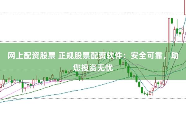 网上配资股票 正规股票配资软件：安全可靠，助您投资无忧