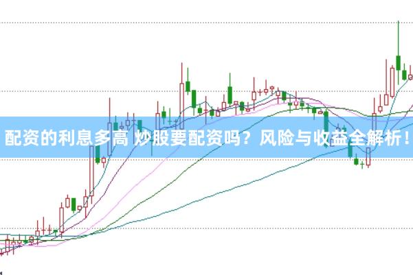 配资的利息多高 炒股要配资吗？风险与收益全解析！